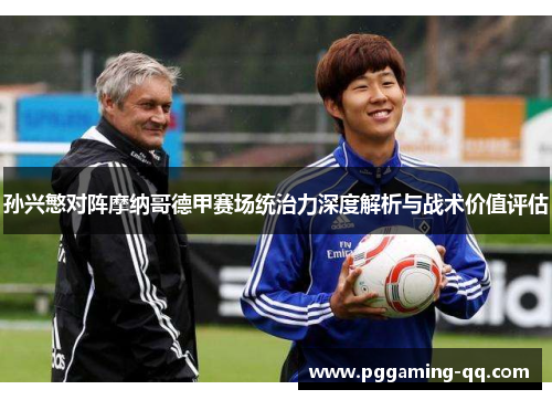 孙兴慜对阵摩纳哥德甲赛场统治力深度解析与战术价值评估 孙兴慜对阵摩纳哥德甲赛场统治力深度解析与战术价值评估
