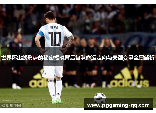 世界杯出线形势的秘密揭晓背后各队命运走向与关键变量全景解析