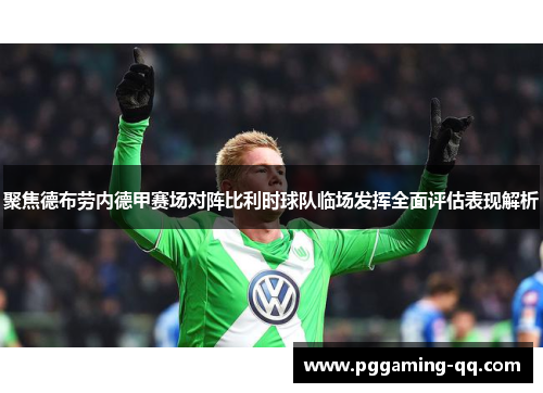 聚焦德布劳内德甲赛场对阵比利时球队临场发挥全面评估表现解析