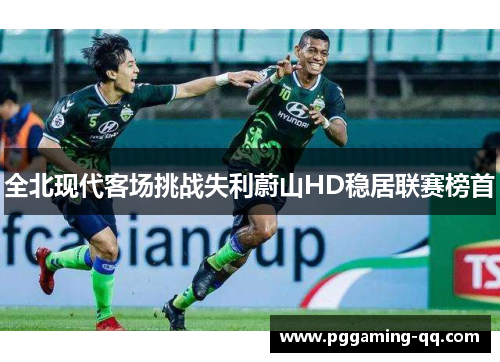 全北现代客场挑战失利蔚山HD稳居联赛榜首 全北现代客场挑战失利蔚山HD稳居联赛榜首