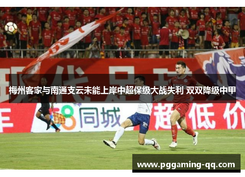 梅州客家与南通支云未能上岸中超保级大战失利 双双降级中甲