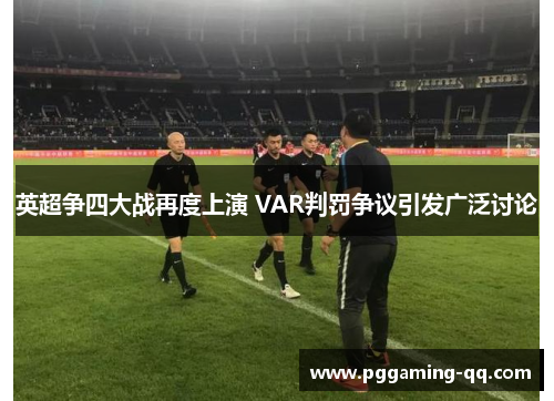 英超争四大战再度上演 VAR判罚争议引发广泛讨论